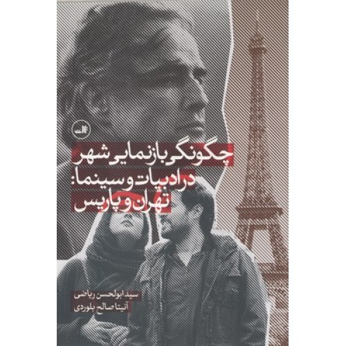 کتاب چگونگی بازنمایی شهر در ادبیات و سینما : تهران و پاریس