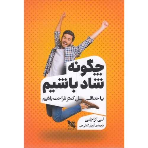 کتاب چگونه شاد باشیم یاحداقل کمترناراحت باشیم