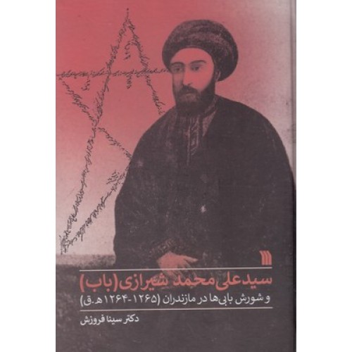 کتاب سید علی محمد شیرازی(باب) و شورش بابی ها در مازندران(1265-1264ه.ق)