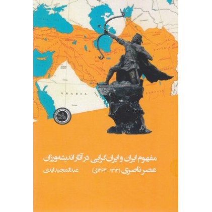 کتاب مفهوم ایران و ایران گرایی در آثاراندیشه ورزان عصر ناصری(1313-1364ق)
